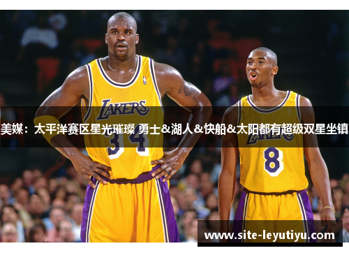 美媒：太平洋赛区星光璀璨 勇士&湖人&快船&太阳都有超级双星坐镇