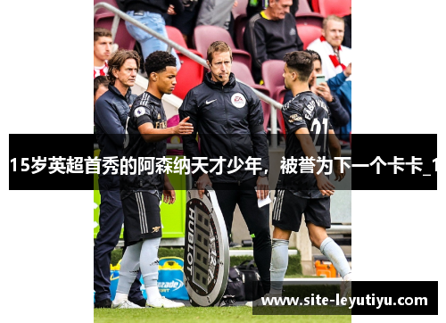 15岁英超首秀的阿森纳天才少年，被誉为下一个卡卡_1